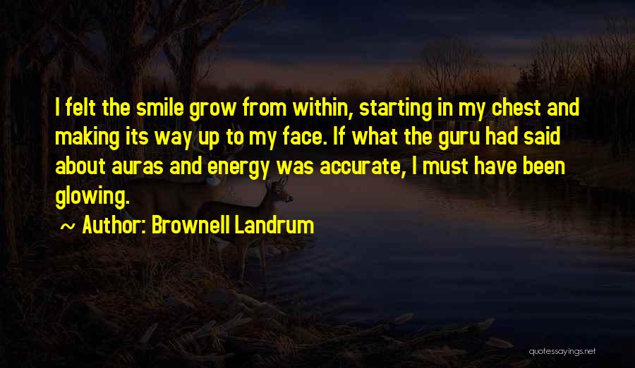 Brownell Landrum Quotes: I Felt The Smile Grow From Within, Starting In My Chest And Making Its Way Up To My Face. If