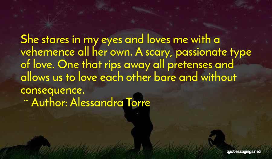 Alessandra Torre Quotes: She Stares In My Eyes And Loves Me With A Vehemence All Her Own. A Scary, Passionate Type Of Love.