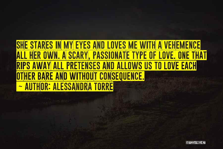 Alessandra Torre Quotes: She Stares In My Eyes And Loves Me With A Vehemence All Her Own. A Scary, Passionate Type Of Love.