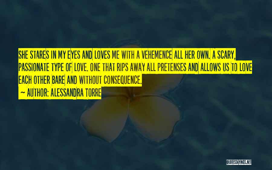 Alessandra Torre Quotes: She Stares In My Eyes And Loves Me With A Vehemence All Her Own. A Scary, Passionate Type Of Love.