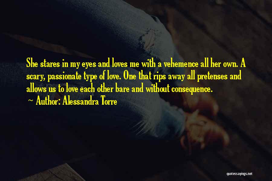 Alessandra Torre Quotes: She Stares In My Eyes And Loves Me With A Vehemence All Her Own. A Scary, Passionate Type Of Love.