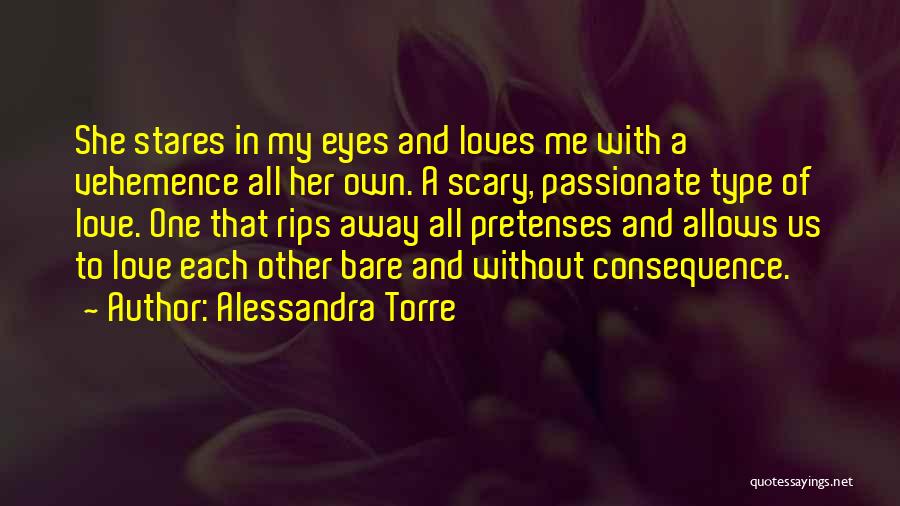 Alessandra Torre Quotes: She Stares In My Eyes And Loves Me With A Vehemence All Her Own. A Scary, Passionate Type Of Love.