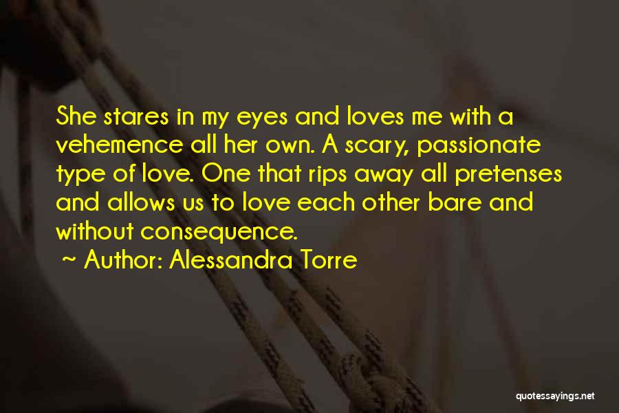 Alessandra Torre Quotes: She Stares In My Eyes And Loves Me With A Vehemence All Her Own. A Scary, Passionate Type Of Love.