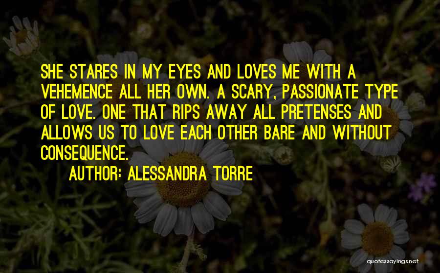 Alessandra Torre Quotes: She Stares In My Eyes And Loves Me With A Vehemence All Her Own. A Scary, Passionate Type Of Love.