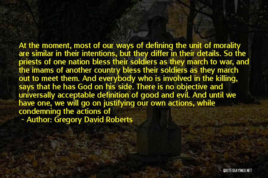 Gregory David Roberts Quotes: At The Moment, Most Of Our Ways Of Defining The Unit Of Morality Are Similar In Their Intentions, But They