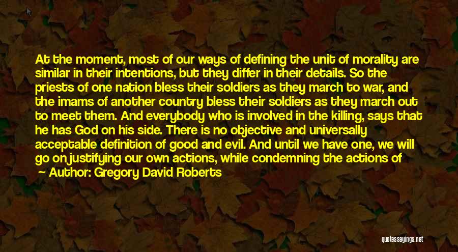Gregory David Roberts Quotes: At The Moment, Most Of Our Ways Of Defining The Unit Of Morality Are Similar In Their Intentions, But They