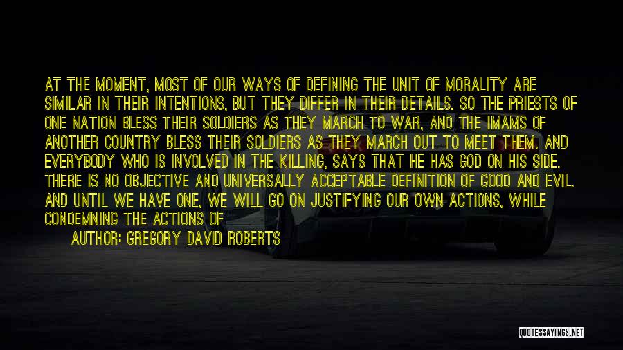 Gregory David Roberts Quotes: At The Moment, Most Of Our Ways Of Defining The Unit Of Morality Are Similar In Their Intentions, But They