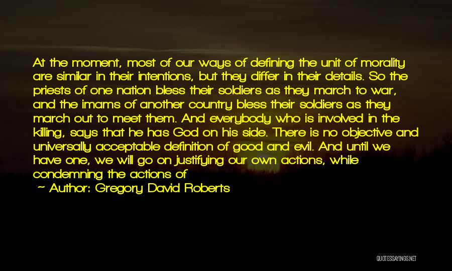 Gregory David Roberts Quotes: At The Moment, Most Of Our Ways Of Defining The Unit Of Morality Are Similar In Their Intentions, But They