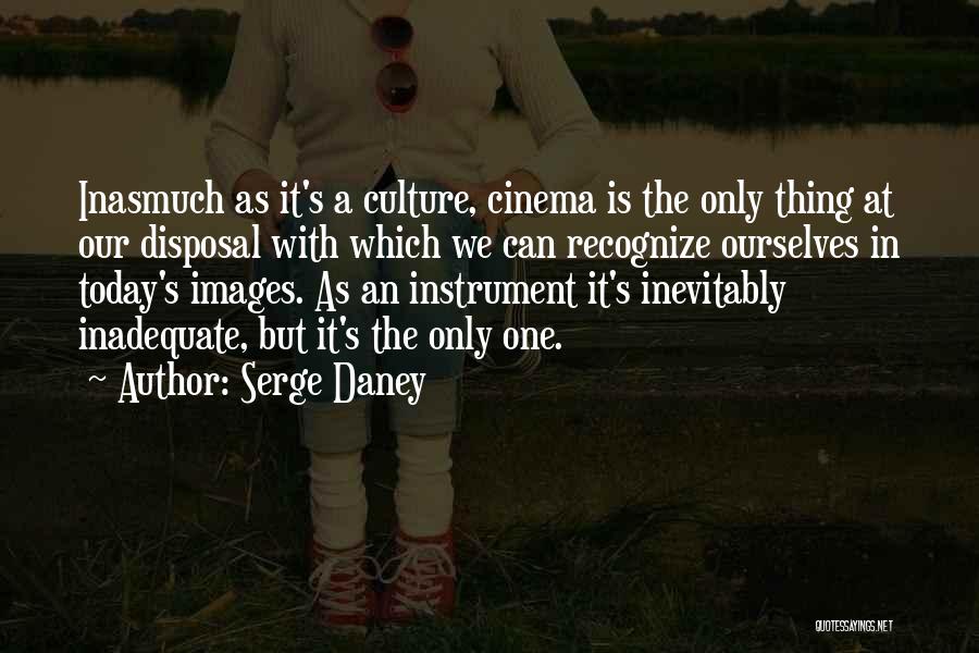 Serge Daney Quotes: Inasmuch As It's A Culture, Cinema Is The Only Thing At Our Disposal With Which We Can Recognize Ourselves In