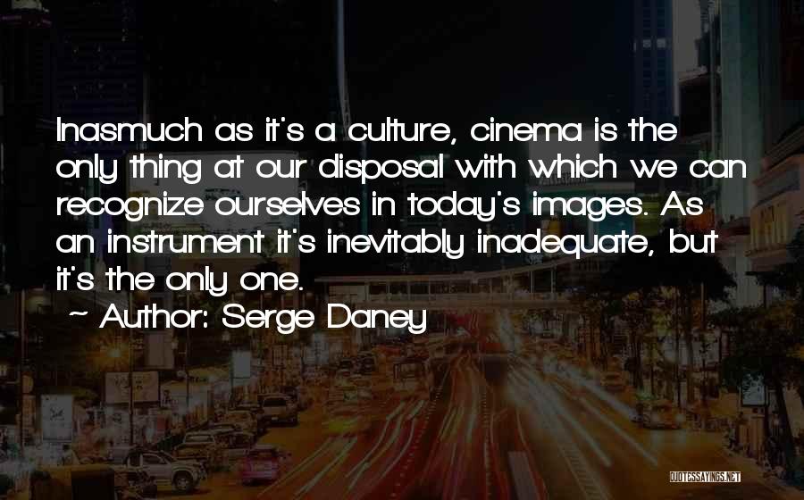 Serge Daney Quotes: Inasmuch As It's A Culture, Cinema Is The Only Thing At Our Disposal With Which We Can Recognize Ourselves In
