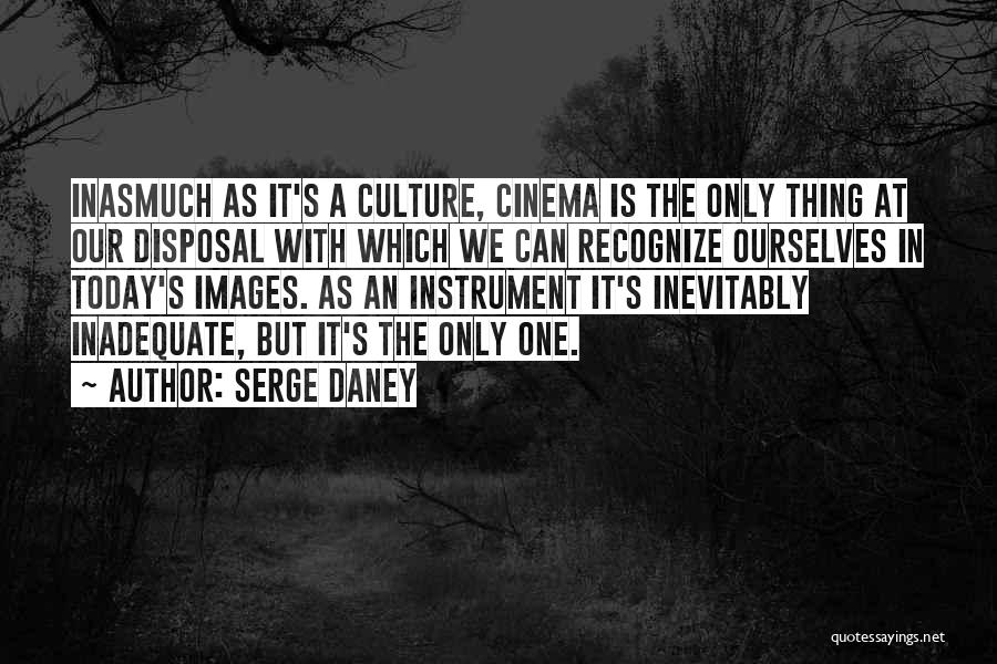 Serge Daney Quotes: Inasmuch As It's A Culture, Cinema Is The Only Thing At Our Disposal With Which We Can Recognize Ourselves In