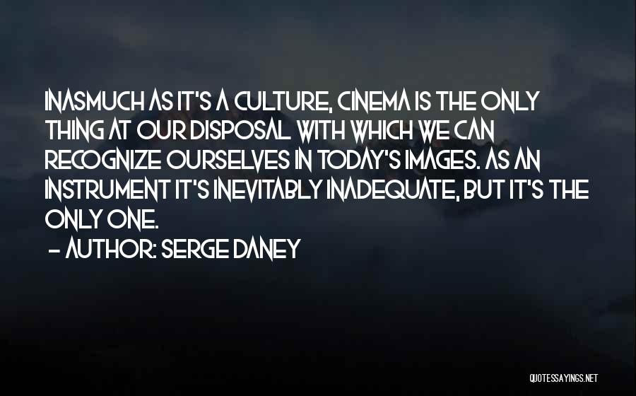 Serge Daney Quotes: Inasmuch As It's A Culture, Cinema Is The Only Thing At Our Disposal With Which We Can Recognize Ourselves In