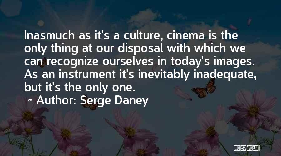 Serge Daney Quotes: Inasmuch As It's A Culture, Cinema Is The Only Thing At Our Disposal With Which We Can Recognize Ourselves In