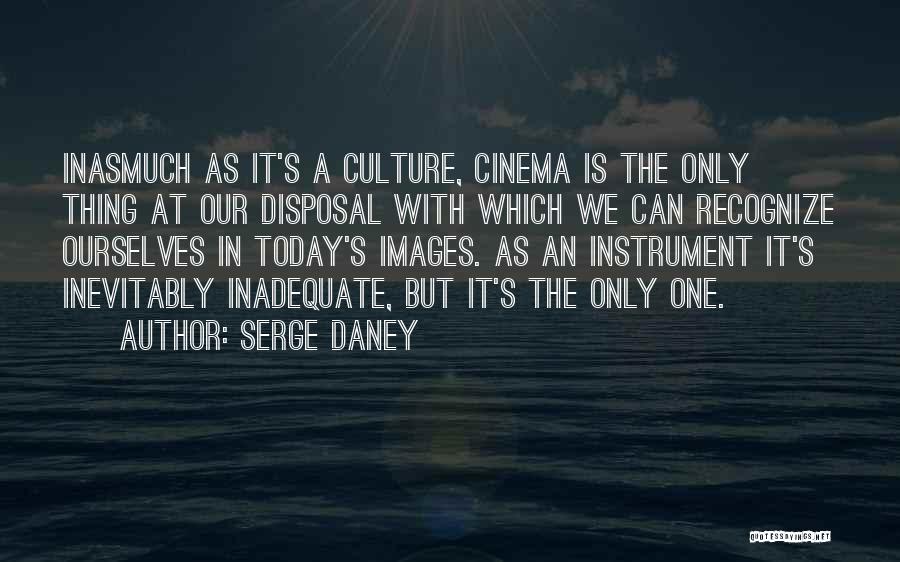 Serge Daney Quotes: Inasmuch As It's A Culture, Cinema Is The Only Thing At Our Disposal With Which We Can Recognize Ourselves In