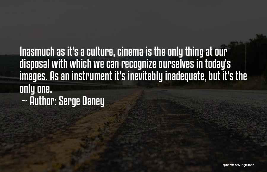 Serge Daney Quotes: Inasmuch As It's A Culture, Cinema Is The Only Thing At Our Disposal With Which We Can Recognize Ourselves In