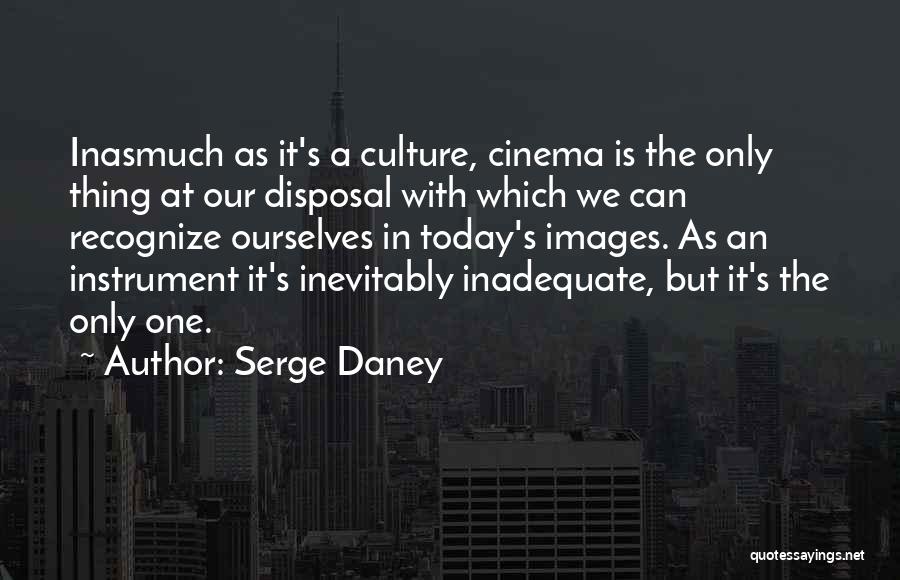 Serge Daney Quotes: Inasmuch As It's A Culture, Cinema Is The Only Thing At Our Disposal With Which We Can Recognize Ourselves In