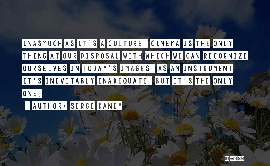 Serge Daney Quotes: Inasmuch As It's A Culture, Cinema Is The Only Thing At Our Disposal With Which We Can Recognize Ourselves In