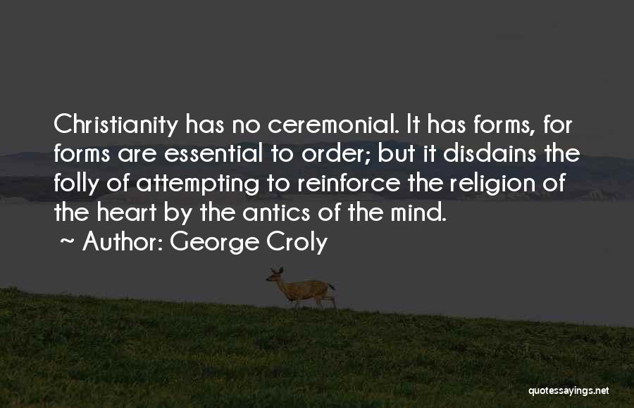 George Croly Quotes: Christianity Has No Ceremonial. It Has Forms, For Forms Are Essential To Order; But It Disdains The Folly Of Attempting