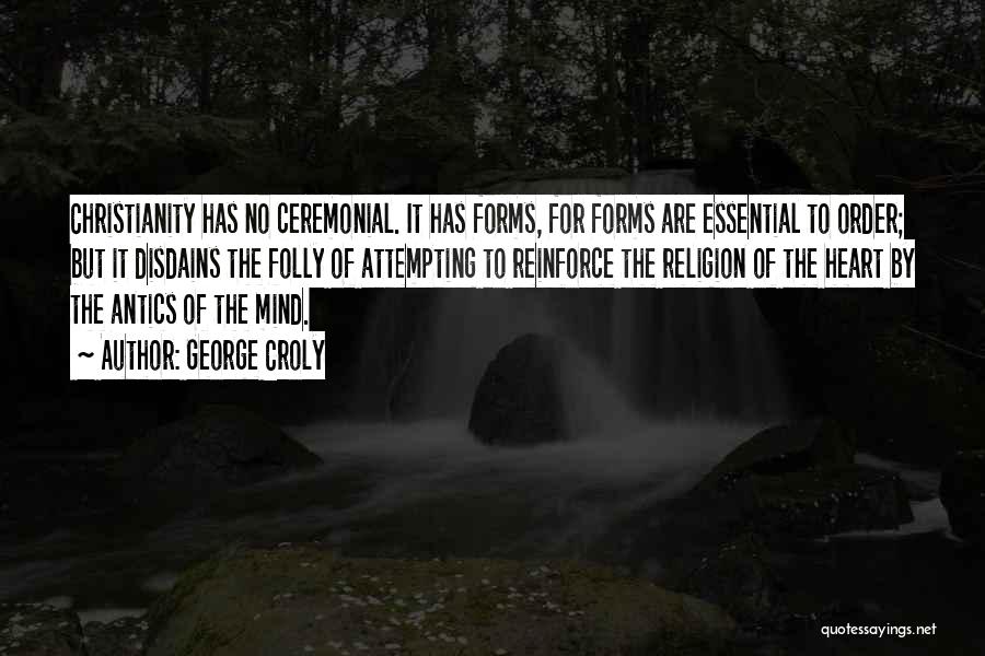 George Croly Quotes: Christianity Has No Ceremonial. It Has Forms, For Forms Are Essential To Order; But It Disdains The Folly Of Attempting