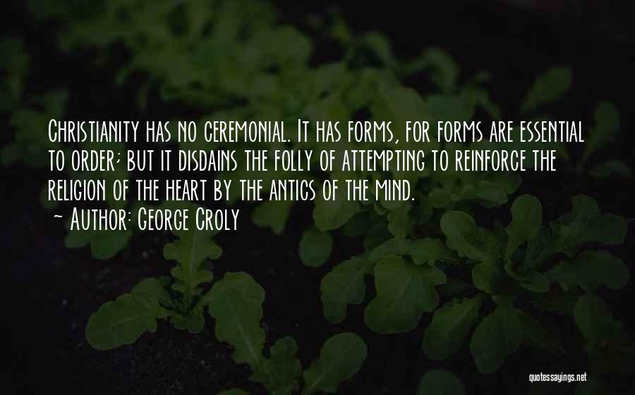 George Croly Quotes: Christianity Has No Ceremonial. It Has Forms, For Forms Are Essential To Order; But It Disdains The Folly Of Attempting