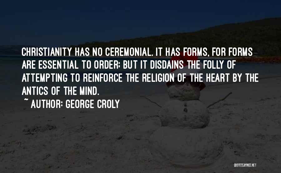 George Croly Quotes: Christianity Has No Ceremonial. It Has Forms, For Forms Are Essential To Order; But It Disdains The Folly Of Attempting