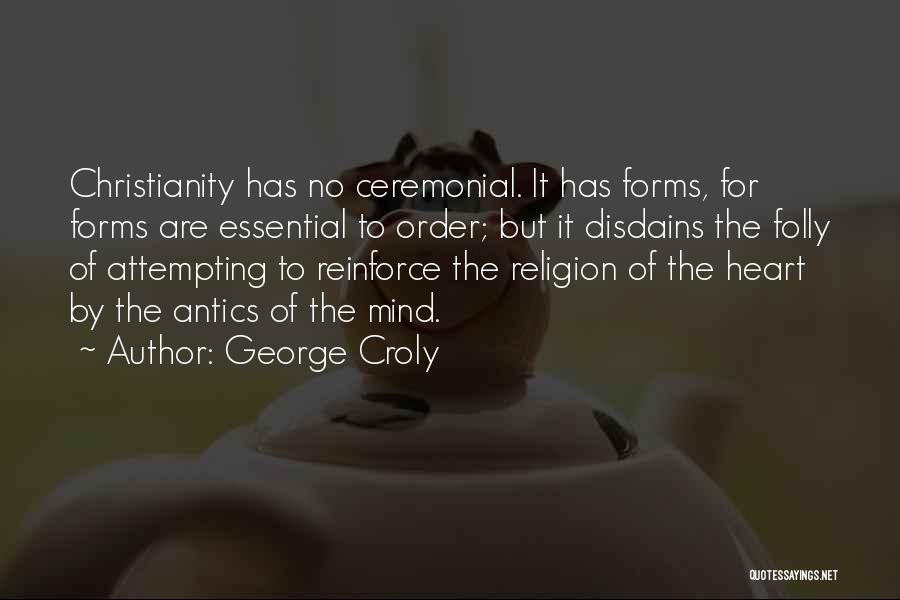 George Croly Quotes: Christianity Has No Ceremonial. It Has Forms, For Forms Are Essential To Order; But It Disdains The Folly Of Attempting