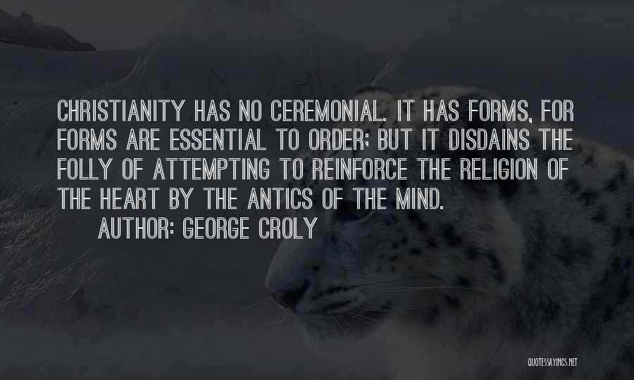 George Croly Quotes: Christianity Has No Ceremonial. It Has Forms, For Forms Are Essential To Order; But It Disdains The Folly Of Attempting