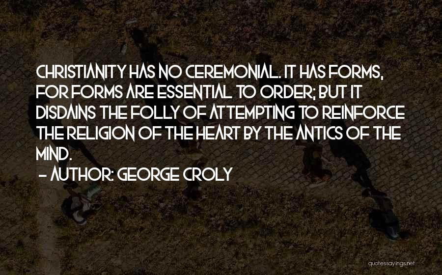 George Croly Quotes: Christianity Has No Ceremonial. It Has Forms, For Forms Are Essential To Order; But It Disdains The Folly Of Attempting