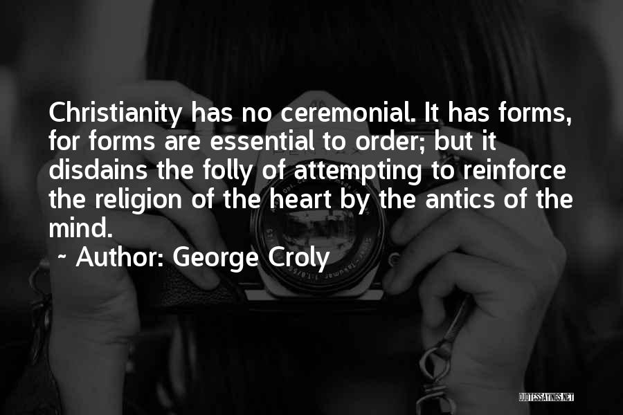 George Croly Quotes: Christianity Has No Ceremonial. It Has Forms, For Forms Are Essential To Order; But It Disdains The Folly Of Attempting