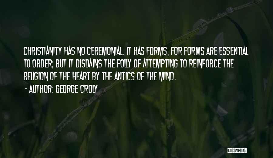 George Croly Quotes: Christianity Has No Ceremonial. It Has Forms, For Forms Are Essential To Order; But It Disdains The Folly Of Attempting