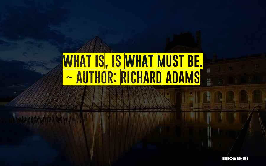 Richard Adams Quotes: What Is, Is What Must Be.