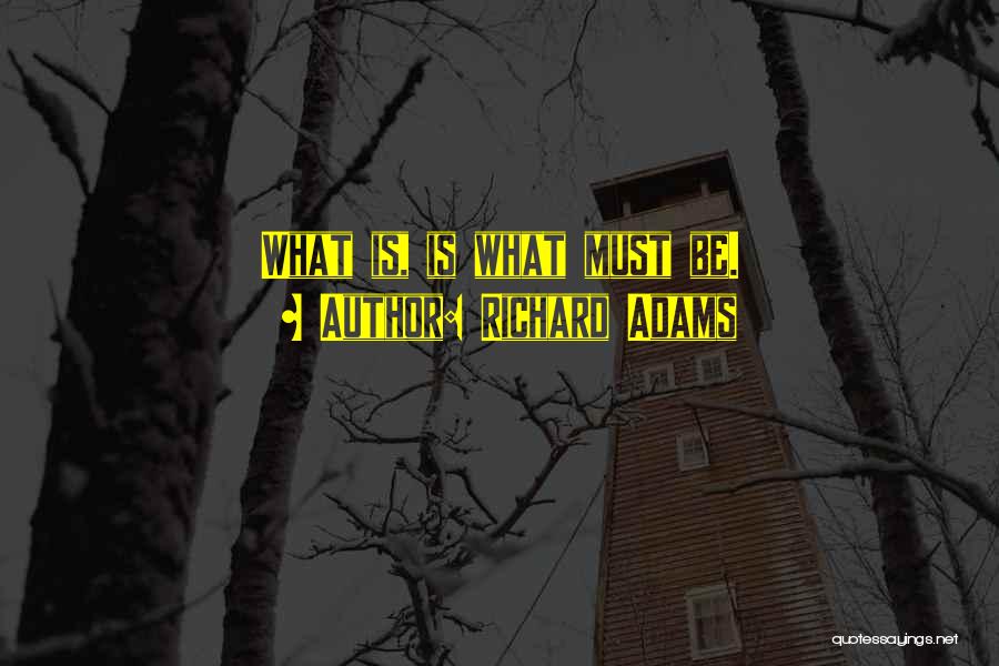 Richard Adams Quotes: What Is, Is What Must Be.
