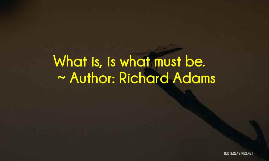 Richard Adams Quotes: What Is, Is What Must Be.
