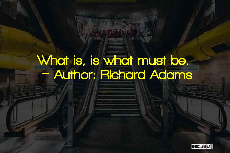 Richard Adams Quotes: What Is, Is What Must Be.