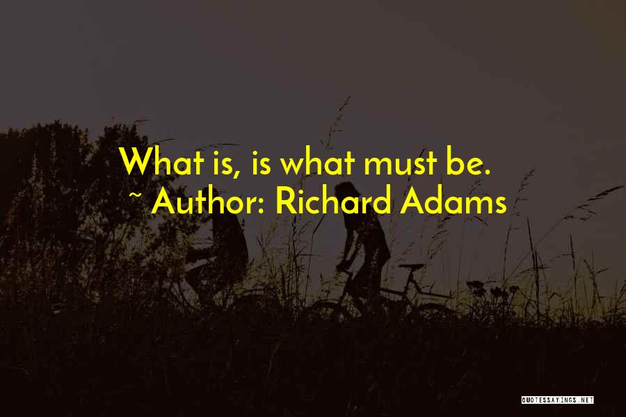 Richard Adams Quotes: What Is, Is What Must Be.