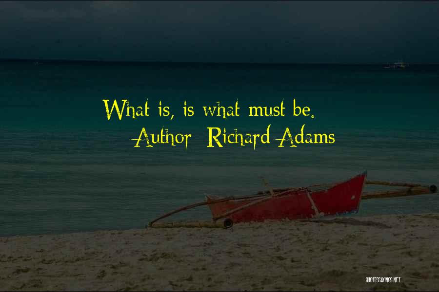 Richard Adams Quotes: What Is, Is What Must Be.