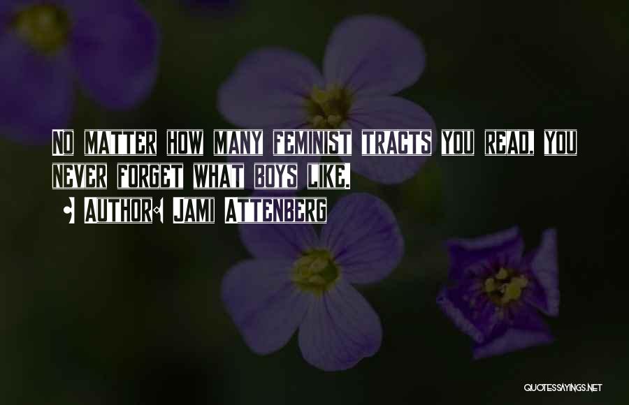 Jami Attenberg Quotes: No Matter How Many Feminist Tracts You Read, You Never Forget What Boys Like.