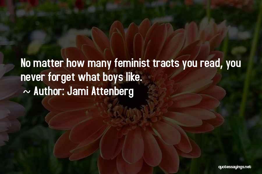 Jami Attenberg Quotes: No Matter How Many Feminist Tracts You Read, You Never Forget What Boys Like.
