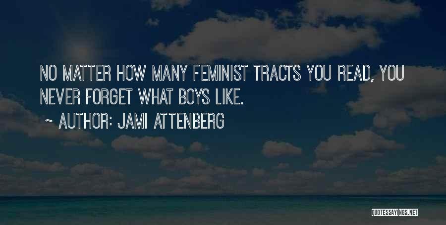 Jami Attenberg Quotes: No Matter How Many Feminist Tracts You Read, You Never Forget What Boys Like.