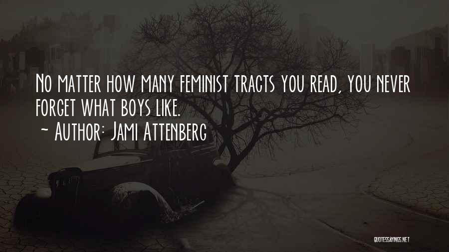 Jami Attenberg Quotes: No Matter How Many Feminist Tracts You Read, You Never Forget What Boys Like.