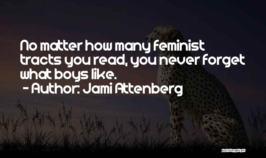 Jami Attenberg Quotes: No Matter How Many Feminist Tracts You Read, You Never Forget What Boys Like.