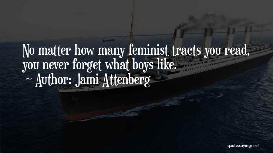 Jami Attenberg Quotes: No Matter How Many Feminist Tracts You Read, You Never Forget What Boys Like.