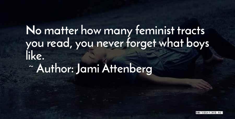 Jami Attenberg Quotes: No Matter How Many Feminist Tracts You Read, You Never Forget What Boys Like.