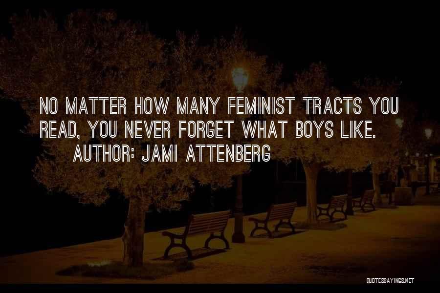 Jami Attenberg Quotes: No Matter How Many Feminist Tracts You Read, You Never Forget What Boys Like.