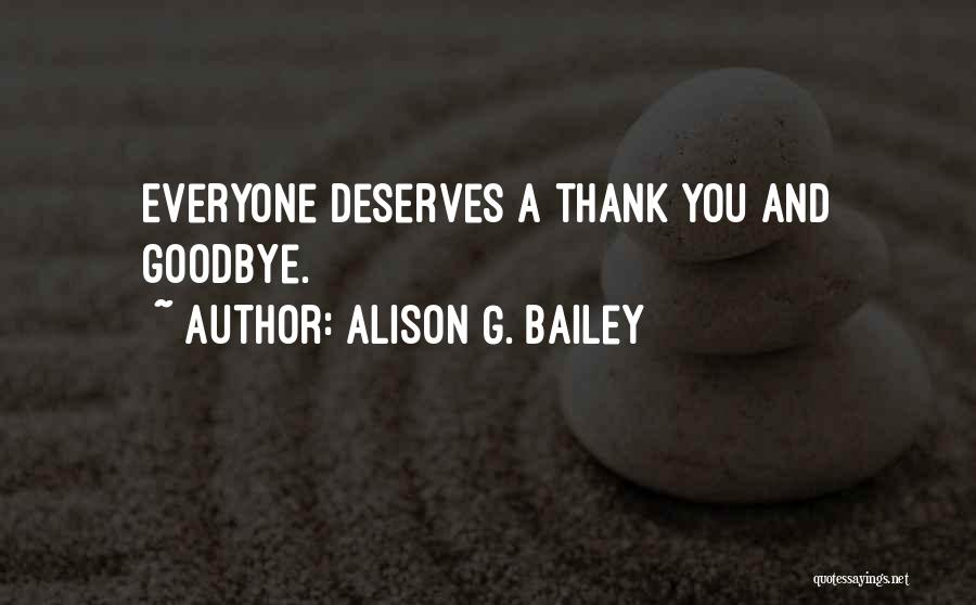 Alison G. Bailey Quotes: Everyone Deserves A Thank You And Goodbye.