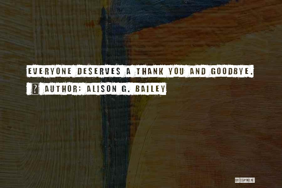 Alison G. Bailey Quotes: Everyone Deserves A Thank You And Goodbye.
