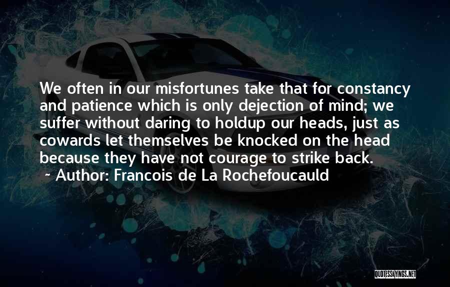 Francois De La Rochefoucauld Quotes: We Often In Our Misfortunes Take That For Constancy And Patience Which Is Only Dejection Of Mind; We Suffer Without
