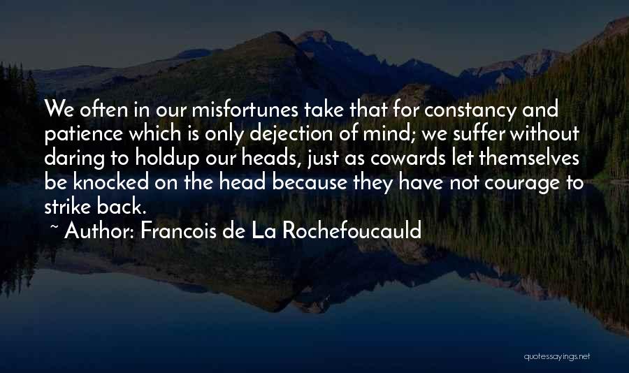 Francois De La Rochefoucauld Quotes: We Often In Our Misfortunes Take That For Constancy And Patience Which Is Only Dejection Of Mind; We Suffer Without