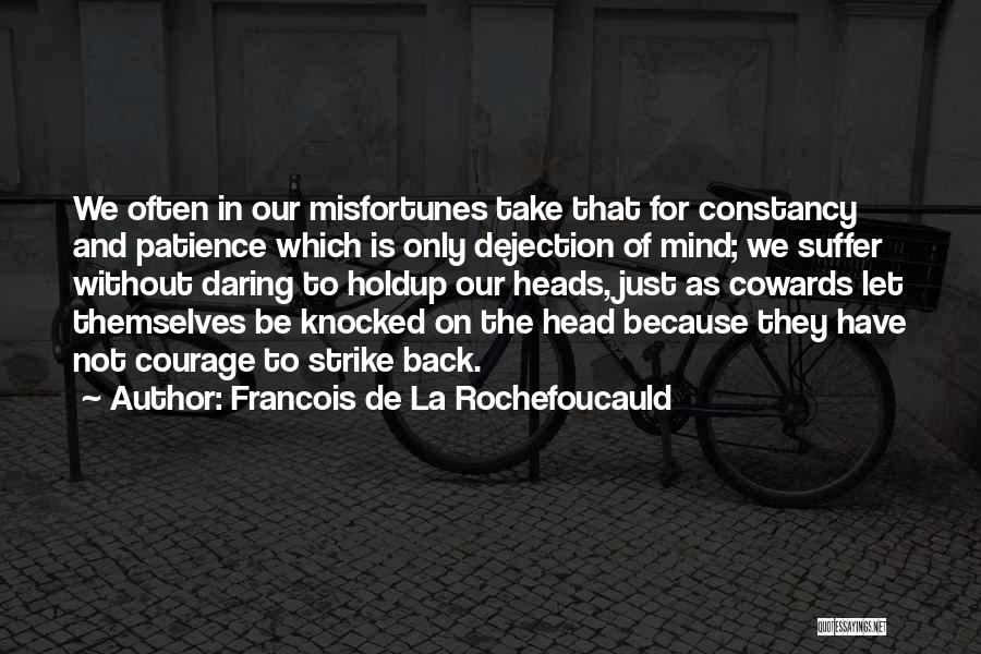 Francois De La Rochefoucauld Quotes: We Often In Our Misfortunes Take That For Constancy And Patience Which Is Only Dejection Of Mind; We Suffer Without