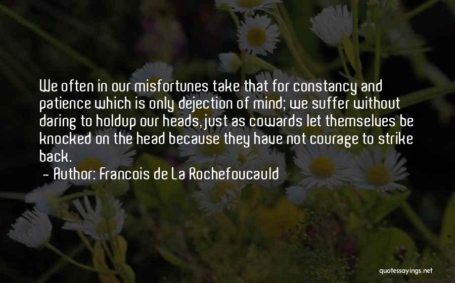 Francois De La Rochefoucauld Quotes: We Often In Our Misfortunes Take That For Constancy And Patience Which Is Only Dejection Of Mind; We Suffer Without